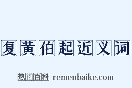 复黄伯起近义词是什么意思的图片